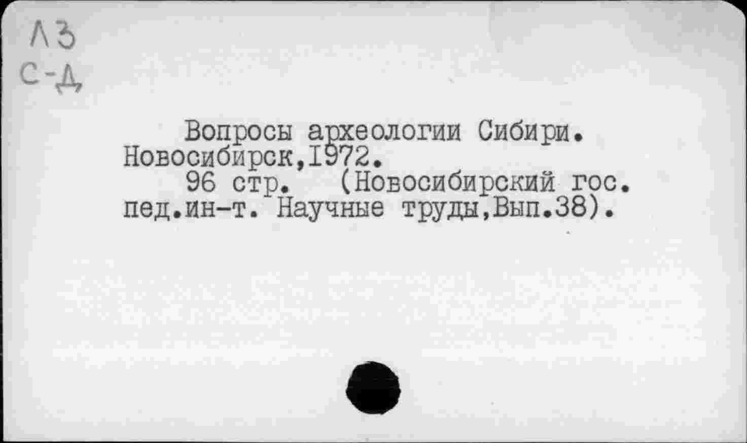 ﻿Вопросы археологии Сибири. Новосибирск,1972.
96 стр. (Новосибирский гос. пед.ин-т. Научные труды,Вып.38).